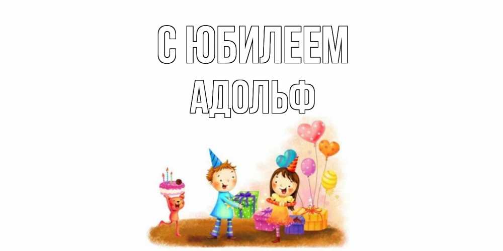 Открытка на каждый день с именем, Адольф С юбилеем дети, подарки Прикольная открытка с пожеланием онлайн скачать бесплатно 