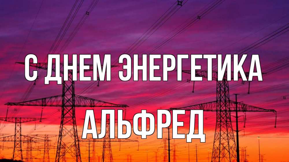 Открытка на каждый день с именем, Альфред С днем энергетика энергия электричество закат Прикольная открытка с пожеланием онлайн скачать бесплатно 