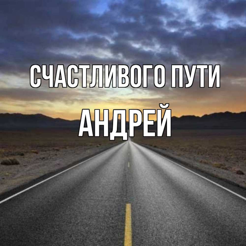 Открытка на каждый день с именем, Андрей Счастливого пути горы на горизонте Прикольная открытка с пожеланием онлайн скачать бесплатно 