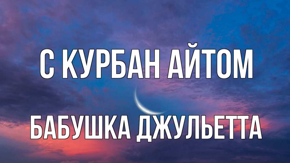 Открытка на каждый день с именем, Бабушка-Джульетта С курбан айтом месяц 1 Прикольная открытка с пожеланием онлайн скачать бесплатно 