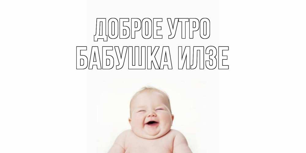 Открытка на каждый день с именем, Бабушка-Илзе Доброе утро малыш с улыбкой Прикольная открытка с пожеланием онлайн скачать бесплатно 