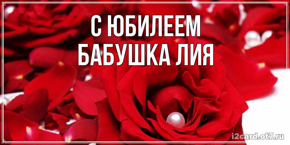 Открытка на каждый день с именем, Бабушка-Лия С юбилеем роза с жемчужиной на открытке для любимых Прикольная открытка с пожеланием онлайн скачать бесплатно 