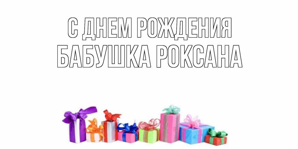 Открытка на каждый день с именем, Бабушка-Роксана С днем рождения Коробка, Прикольная открытка с пожеланием онлайн скачать бесплатно 