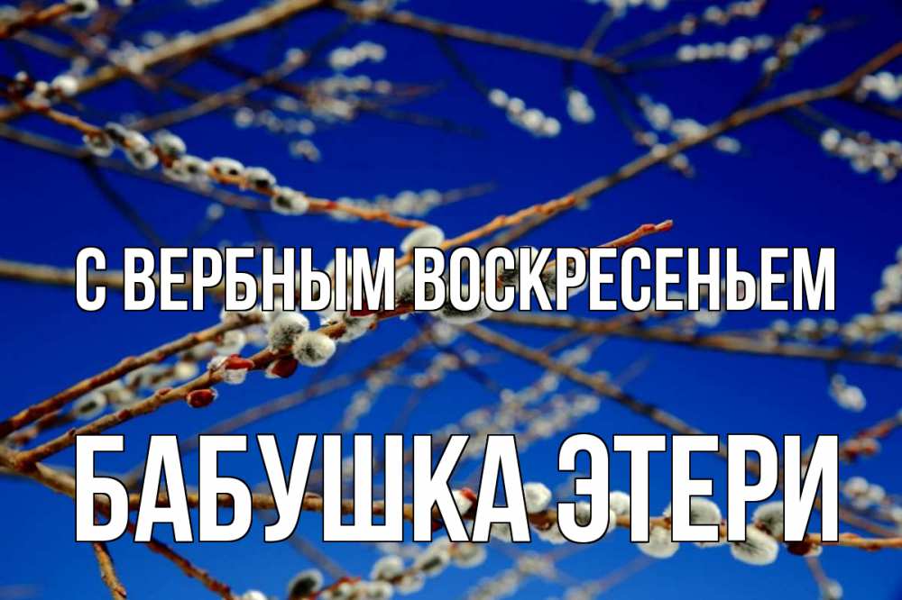 Открытка на каждый день с именем, Бабушка-Этери С вербным воскресеньем верба Прикольная открытка с пожеланием онлайн скачать бесплатно 