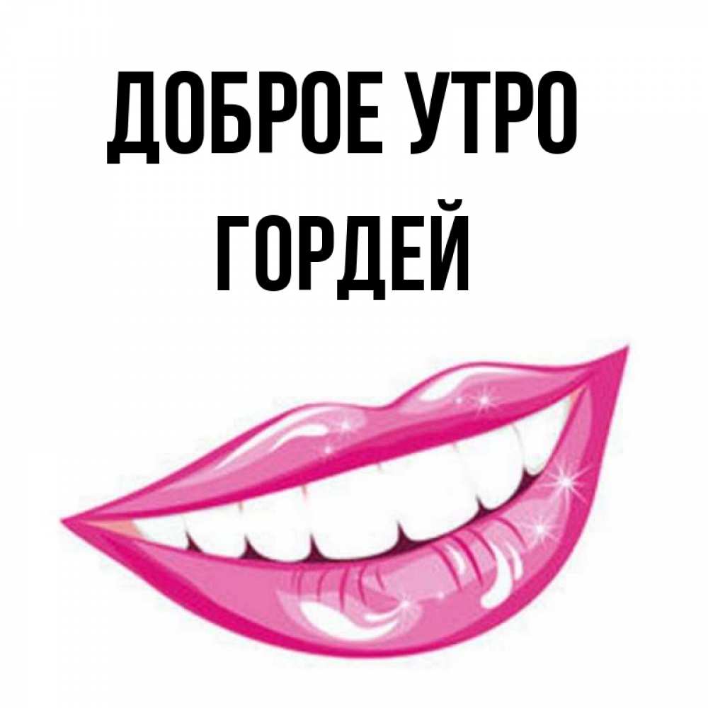 Открытка на каждый день с именем, Гордей Доброе утро розовые губы и белые зубы Прикольная открытка с пожеланием онлайн скачать бесплатно 