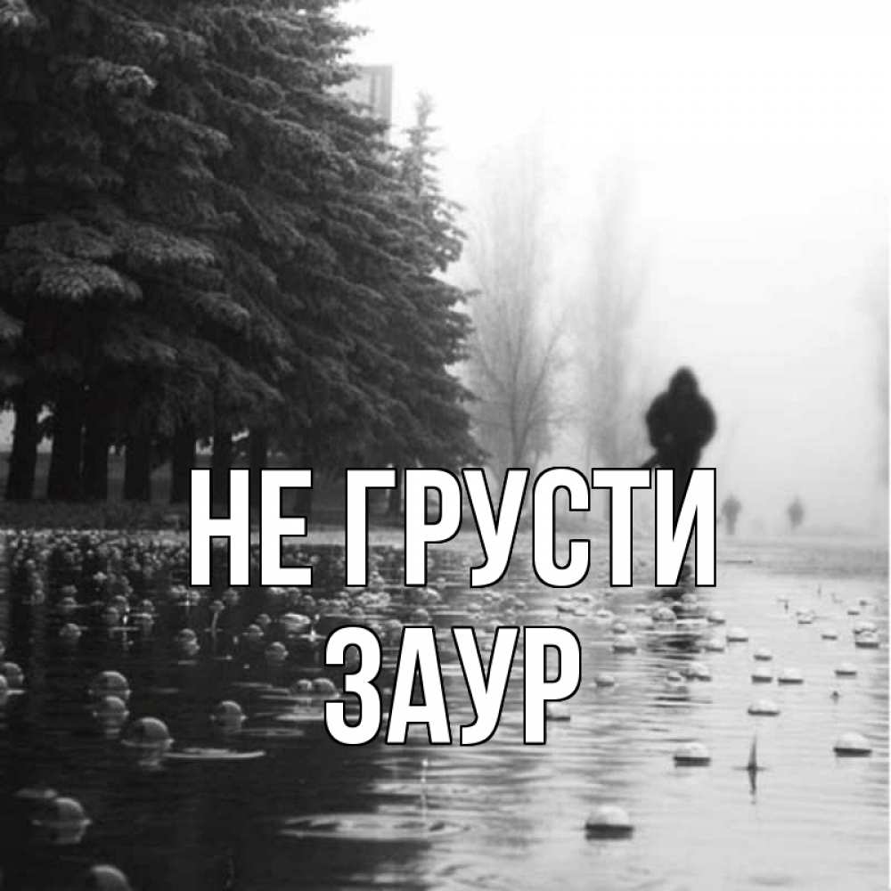 Открытка на каждый день с именем, Заур Не грусти улица под дождем Прикольная открытка с пожеланием онлайн скачать бесплатно 