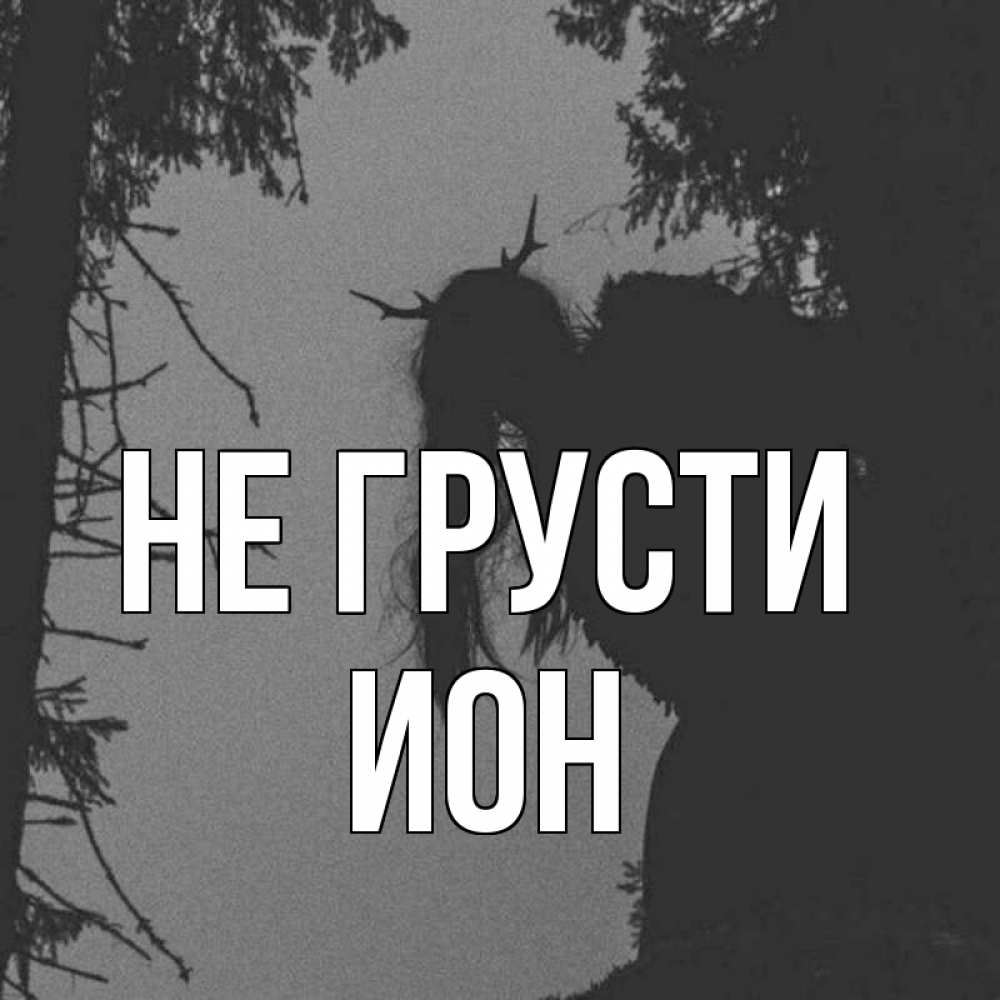 Открытка на каждый день с именем, Ион Не грусти чудище лесное Прикольная открытка с пожеланием онлайн скачать бесплатно 