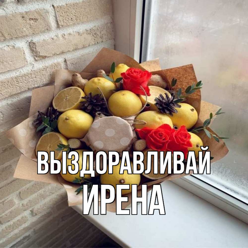 Открытка на каждый день с именем, Ирена Выздоравливай букет в бумаге Прикольная открытка с пожеланием онлайн скачать бесплатно 