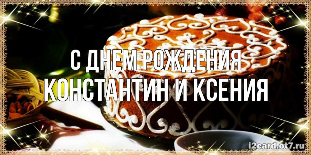 Открытка на каждый день с именем, Константин-и-Ксения С днем рождения открытка с тортом на день рождения Прикольная открытка с пожеланием онлайн скачать бесплатно 