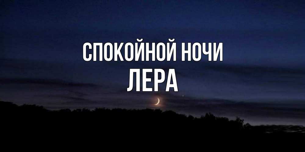 Открытка на каждый день с именем, Лера Спокойной ночи месяц Прикольная открытка с пожеланием онлайн скачать бесплатно 