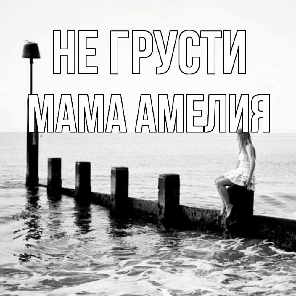 Открытка на каждый день с именем, Мама-Амелия Не грусти волнорез Прикольная открытка с пожеланием онлайн скачать бесплатно 