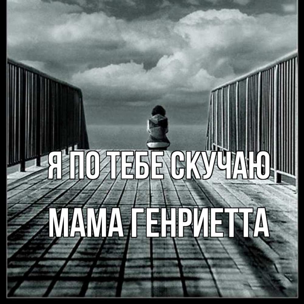 Открытка на каждый день с именем, Мама-Генриетта Я по тебе скучаю грусть 2 Прикольная открытка с пожеланием онлайн скачать бесплатно 