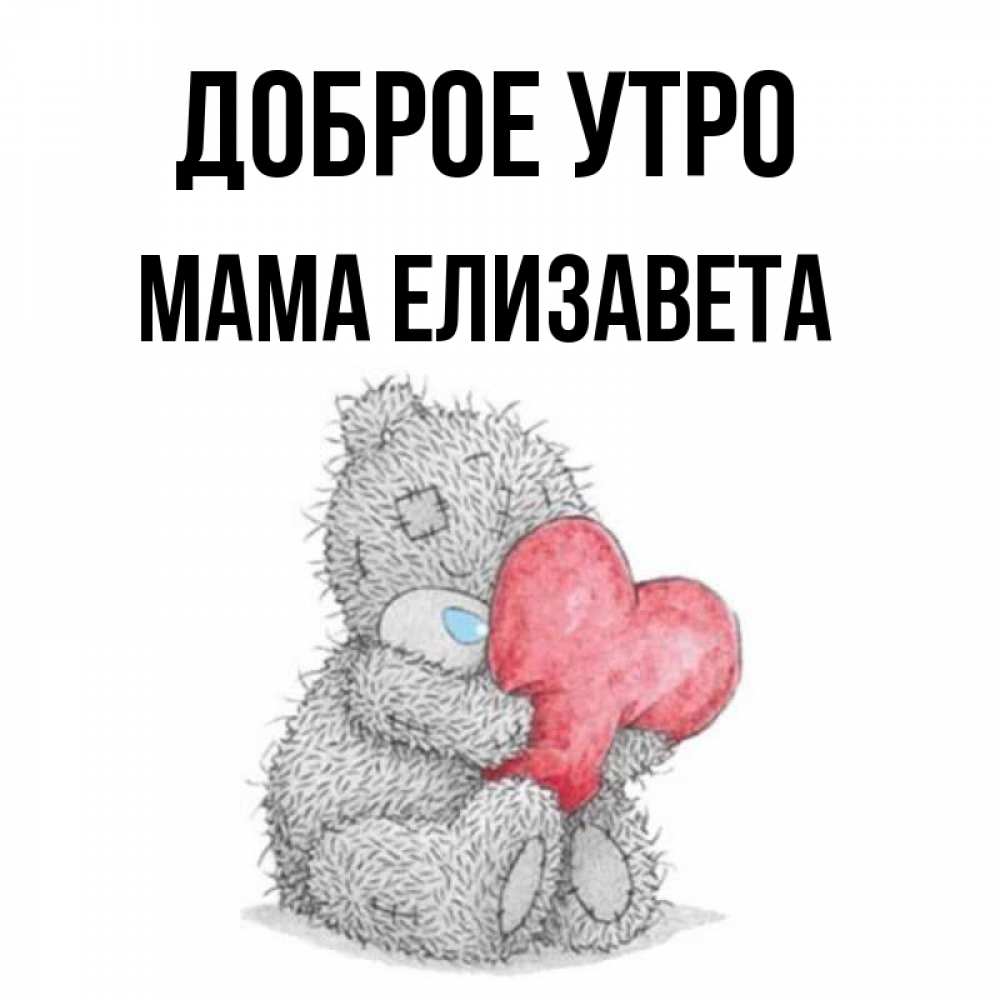 Открытка на каждый день с именем, Мама-Елизавета Доброе утро плюшевые игрушки Прикольная открытка с пожеланием онлайн скачать бесплатно 