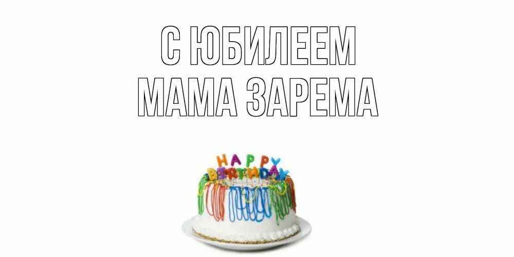 Открытка на каждый день с именем, Мама-Зарема С юбилеем Тортик Прикольная открытка с пожеланием онлайн скачать бесплатно 