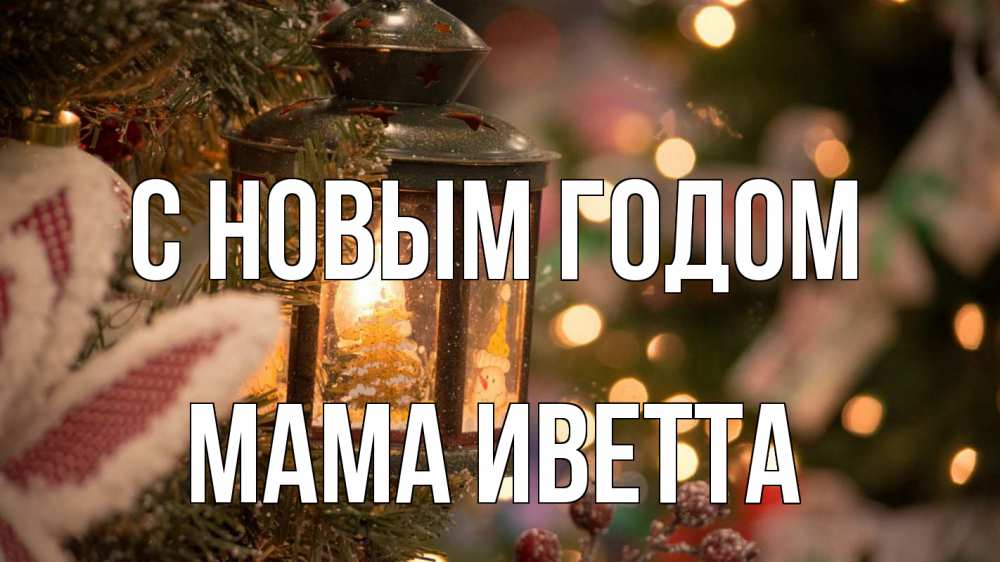 Открытка на каждый день с именем, Мама-Иветта С новым годом новый год фонарик Прикольная открытка с пожеланием онлайн скачать бесплатно 