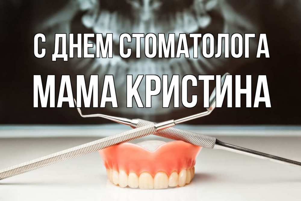 Открытка на каждый день с именем, Мама-Кристина С днем стоматолога с днем стоматолога Прикольная открытка с пожеланием онлайн скачать бесплатно 