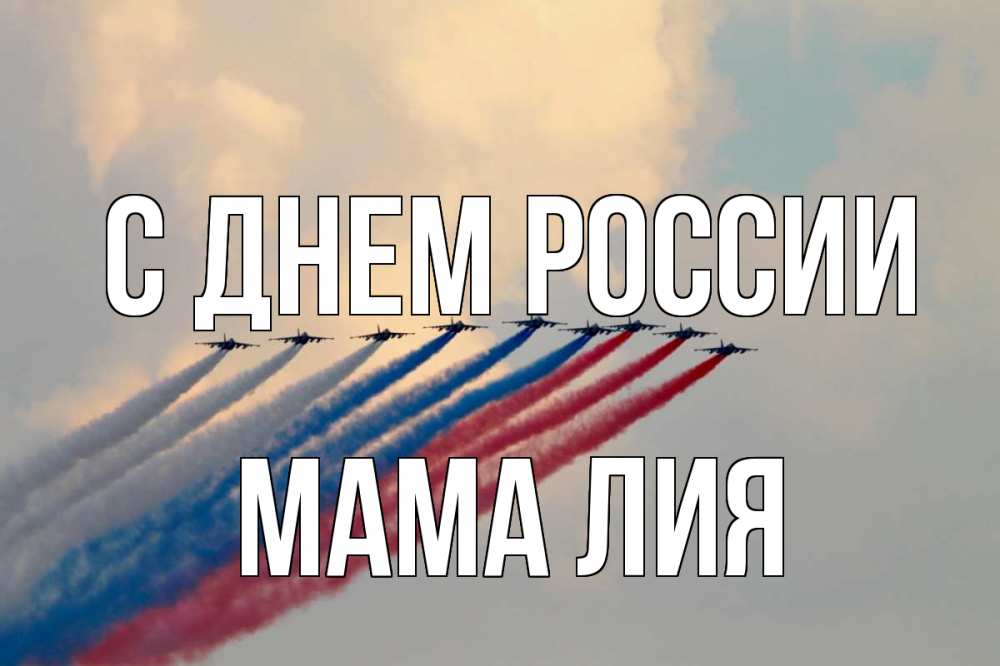 Открытка на каждый день с именем, Мама-Лия С днем россии С днем России Прикольная открытка с пожеланием онлайн скачать бесплатно 