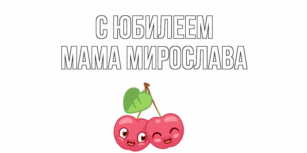 Открытка на каждый день с именем, Мама-Мирослава С юбилеем вишенки Прикольная открытка с пожеланием онлайн скачать бесплатно 