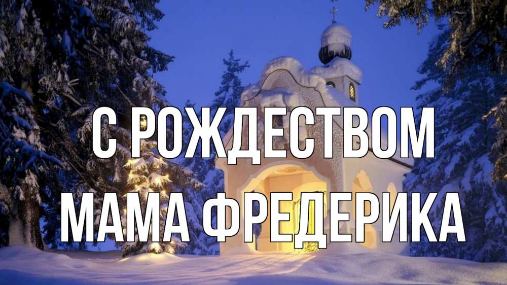 Открытка на каждый день с именем, Мама-Фредерика С рождеством часовня Прикольная открытка с пожеланием онлайн скачать бесплатно 