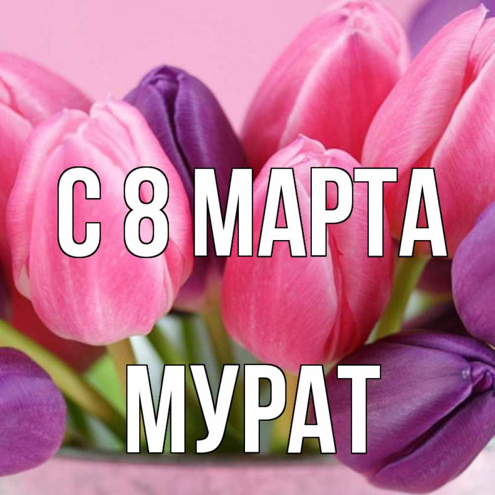 Открытка на каждый день с именем, Мурат С 8 марта маме 1 Прикольная открытка с пожеланием онлайн скачать бесплатно 