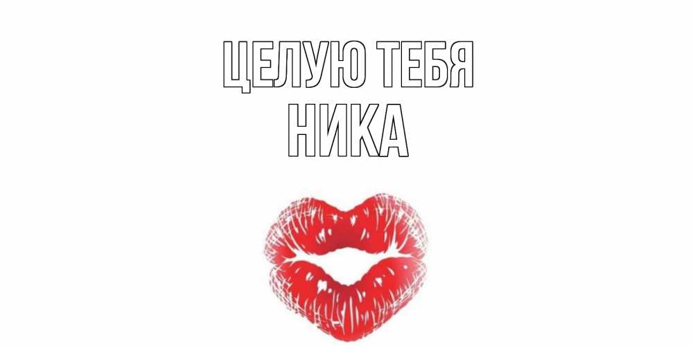 Открытка на каждый день с именем, Ника Целую тебя поцелуй Прикольная открытка с пожеланием онлайн скачать бесплатно 