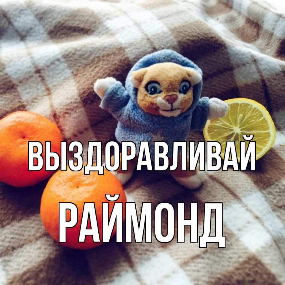 Открытка на каждый день с именем, Раймонд Выздоравливай вот тебе апельсинка и лимон Прикольная открытка с пожеланием онлайн скачать бесплатно 