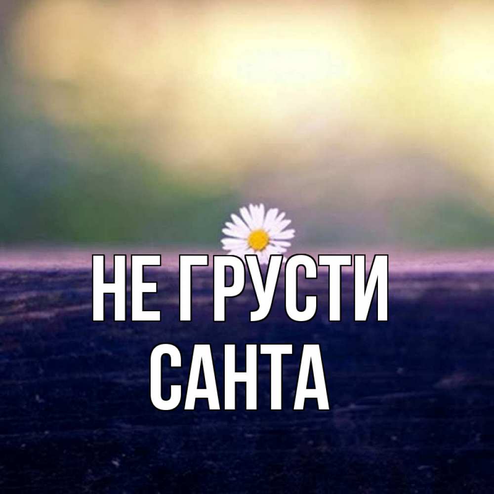 Открытка на каждый день с именем, Санта Не грусти красота Прикольная открытка с пожеланием онлайн скачать бесплатно 