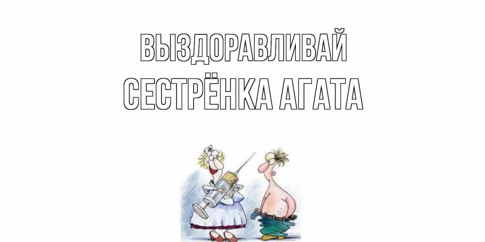 Открытка на каждый день с именем, Сестрёнка-Агата Выздоравливай шприц Прикольная открытка с пожеланием онлайн скачать бесплатно 