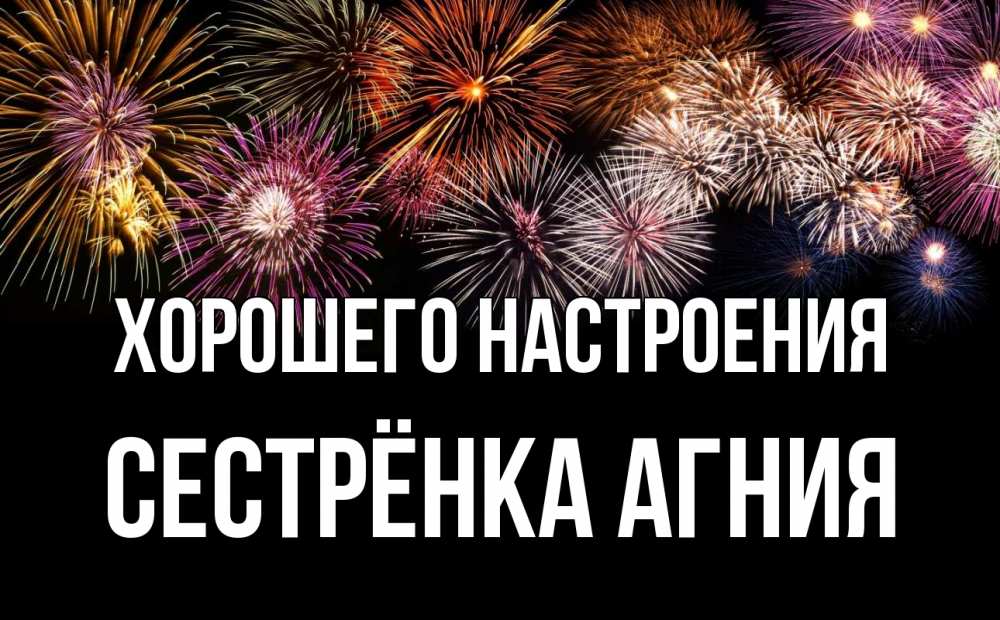 Открытка на каждый день с именем, Сестрёнка-Агния Хорошего настроения Фейрверг 1 Прикольная открытка с пожеланием онлайн скачать бесплатно 