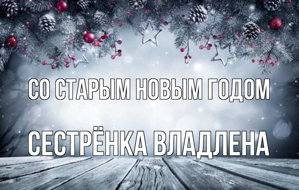 Открытка на каждый день с именем, Сестрёнка-Владлена Со старым новым годом старый новый год Прикольная открытка с пожеланием онлайн скачать бесплатно 