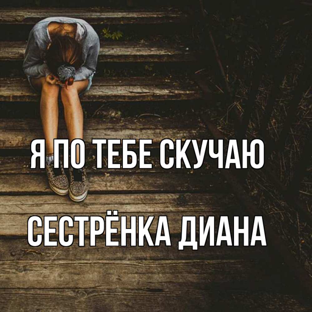 Открытка на каждый день с именем, Сестрёнка-Диана Я по тебе скучаю грущу Прикольная открытка с пожеланием онлайн скачать бесплатно 