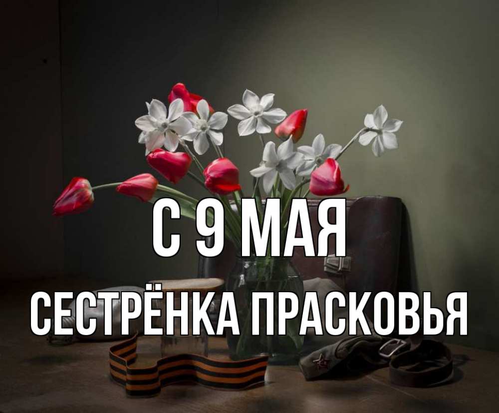 Открытка на каждый день с именем, Сестрёнка-Прасковья С 9 мая 9 мая Прикольная открытка с пожеланием онлайн скачать бесплатно 