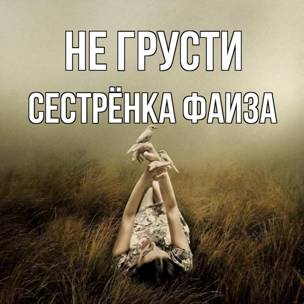 Открытка на каждый день с именем, Сестрёнка-Фаиза Не грусти поле и туман Прикольная открытка с пожеланием онлайн скачать бесплатно 