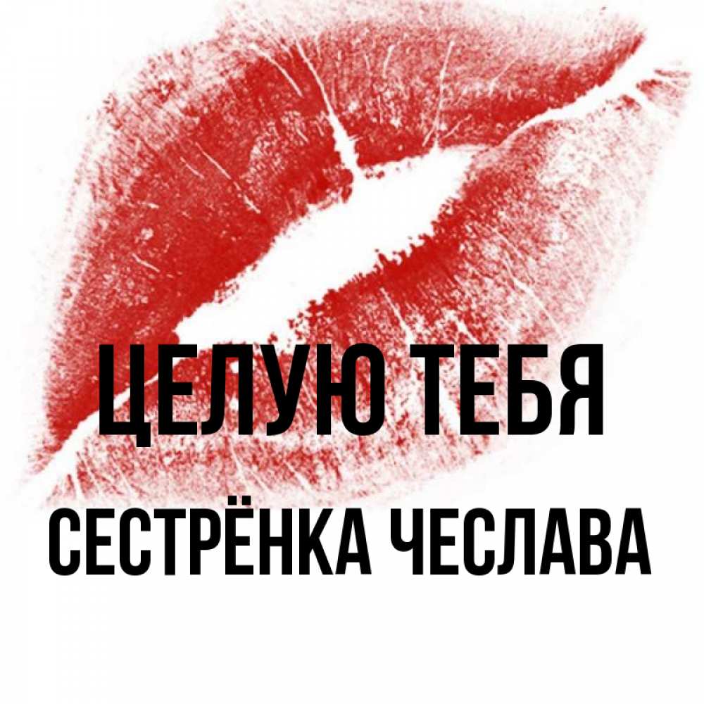 Открытка на каждый день с именем, Сестрёнка-Чеслава Целую тебя открытка с пожеланием поцелуя Прикольная открытка с пожеланием онлайн скачать бесплатно 