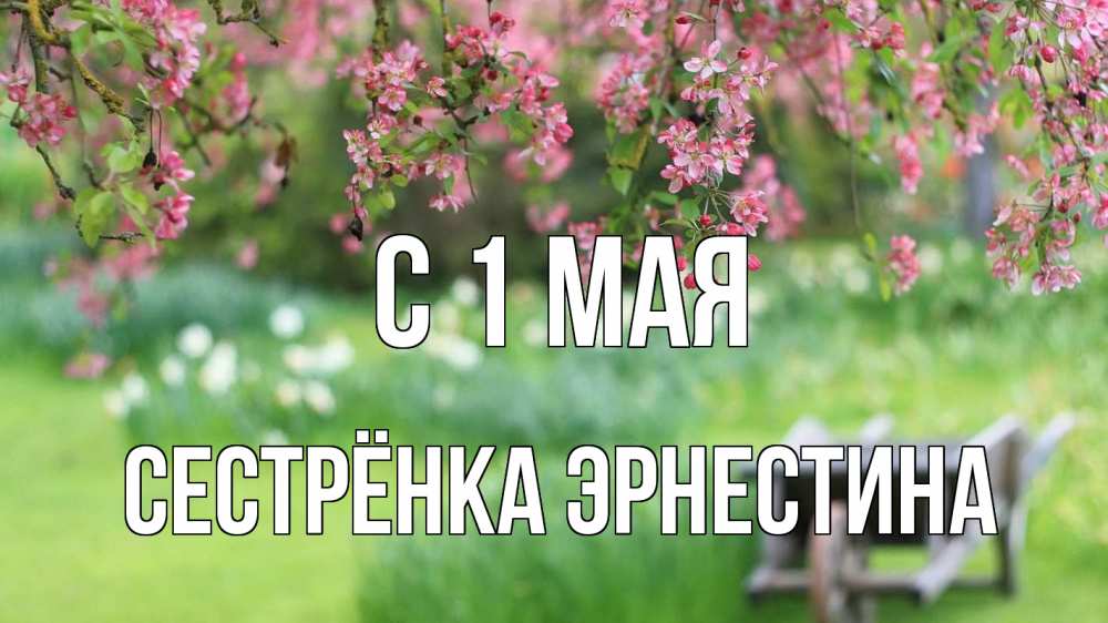 Открытка на каждый день с именем, Сестрёнка-Эрнестина С 1 мая С 1 мая Прикольная открытка с пожеланием онлайн скачать бесплатно 