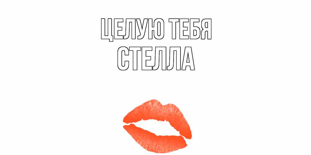 Открытка на каждый день с именем, Стелла Целую тебя поцелуй Прикольная открытка с пожеланием онлайн скачать бесплатно 