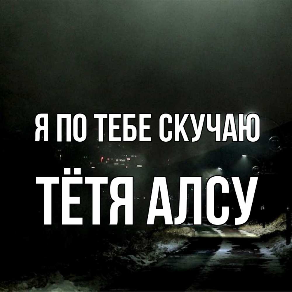 Открытка на каждый день с именем, Тётя-Алсу Я по тебе скучаю окраина города Прикольная открытка с пожеланием онлайн скачать бесплатно 
