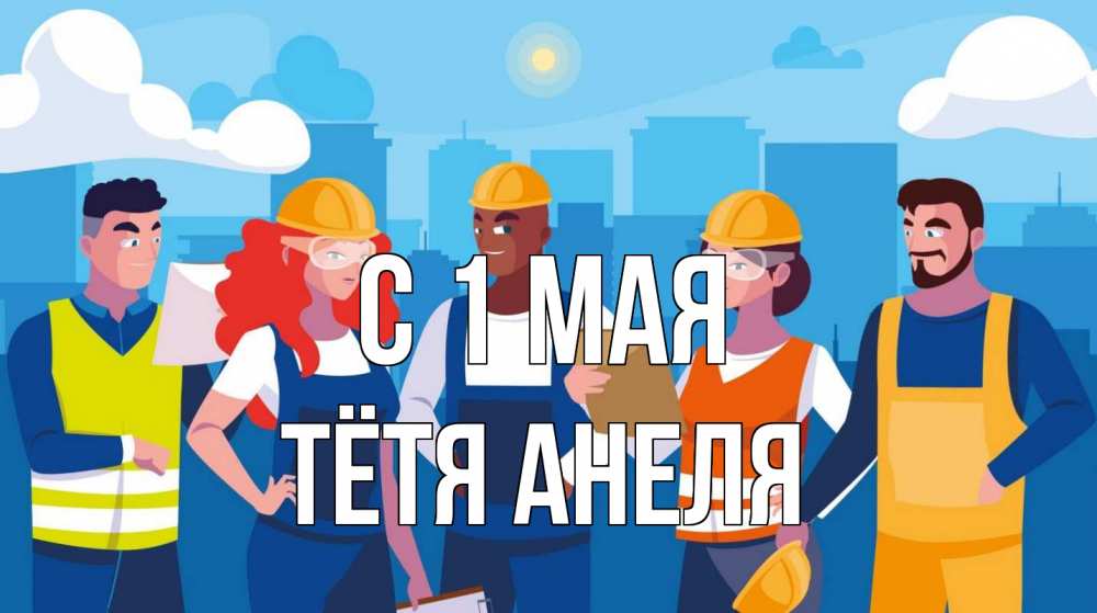 Открытка на каждый день с именем, Тётя-Анеля С 1 мая С 1 мая Прикольная открытка с пожеланием онлайн скачать бесплатно 