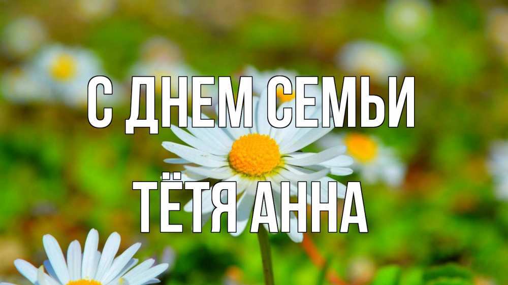 Открытка на каждый день с именем, Тётя-Анна С днем семьи с днем семьи Прикольная открытка с пожеланием онлайн скачать бесплатно 