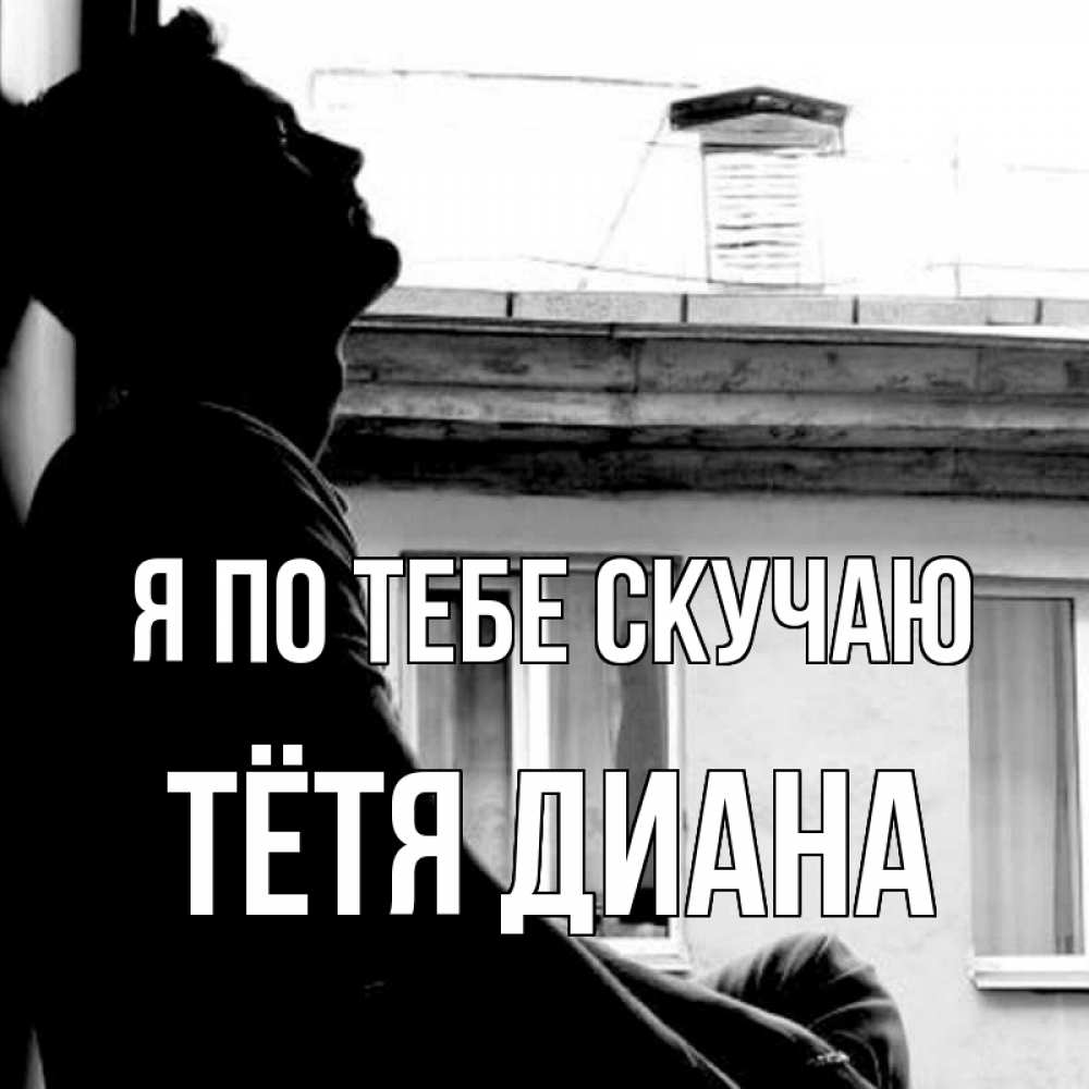 Открытка на каждый день с именем, Тётя-Диана Я по тебе скучаю скучно ему Прикольная открытка с пожеланием онлайн скачать бесплатно 
