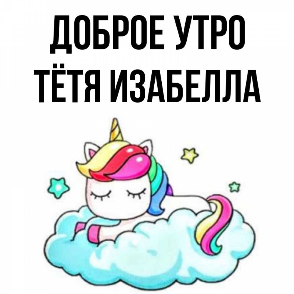 Открытка на каждый день с именем, Тётя-Изабелла Доброе утро радужное утро Прикольная открытка с пожеланием онлайн скачать бесплатно 