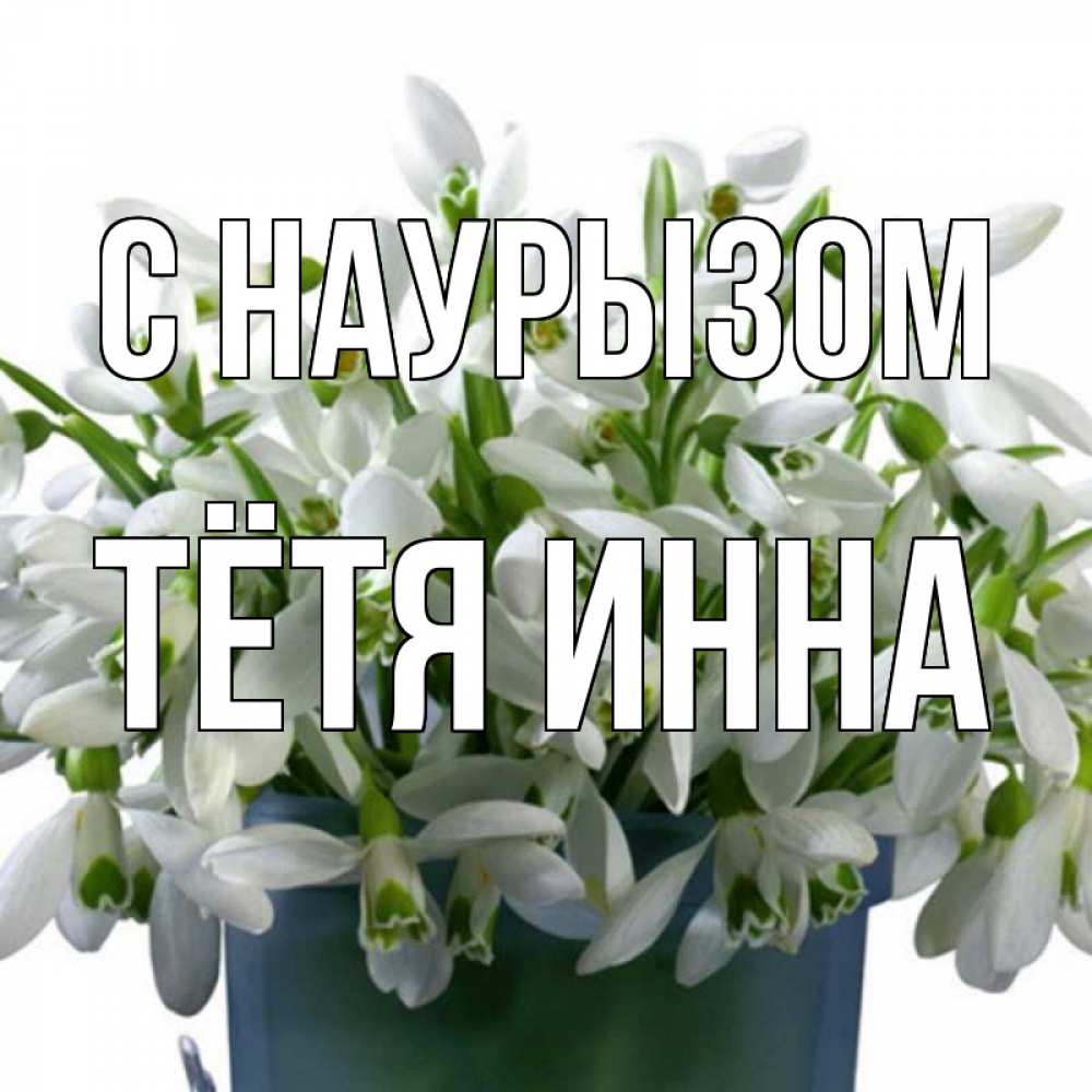 Открытка на каждый день с именем, Тётя-Инна С наурызом цветы к наурызу новый год в Казахстане Прикольная открытка с пожеланием онлайн скачать бесплатно 