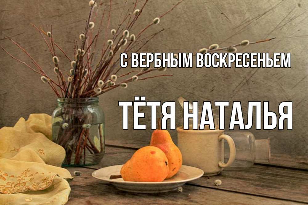 Открытка на каждый день с именем, Тётя-Наталья С вербным воскресеньем верба Прикольная открытка с пожеланием онлайн скачать бесплатно 