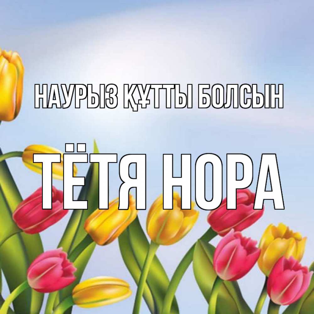 Открытка на каждый день с именем, Тётя-Нора Наурыз құтты болсын наурыз Прикольная открытка с пожеланием онлайн скачать бесплатно 