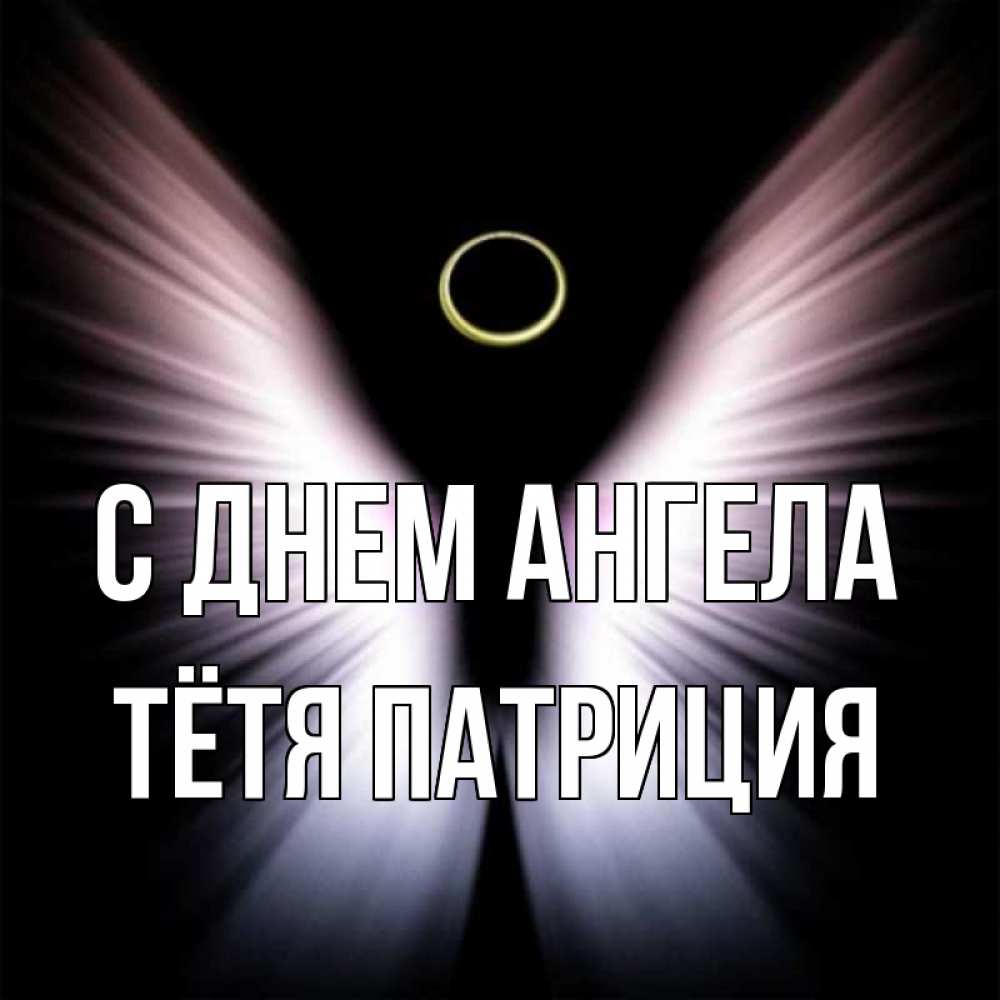Открытка на каждый день с именем, Тётя-Патриция С днем ангела ангел из света Прикольная открытка с пожеланием онлайн скачать бесплатно 