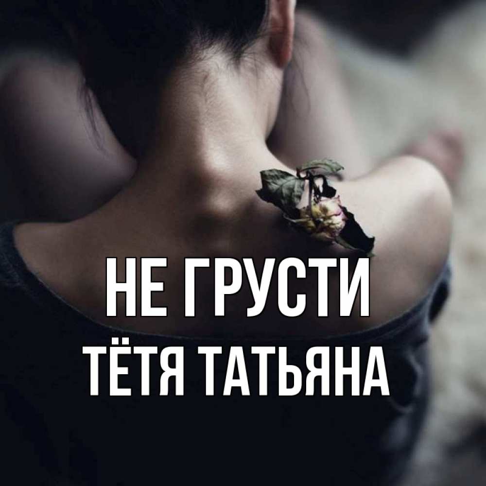 Открытка на каждый день с именем, Тётя-Татьяна Не грусти девушка со спины Прикольная открытка с пожеланием онлайн скачать бесплатно 