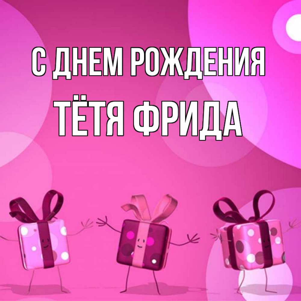 Открытка на каждый день с именем, Тётя-Фрида С днем рождения подарки с ножкам Прикольная открытка с пожеланием онлайн скачать бесплатно 
