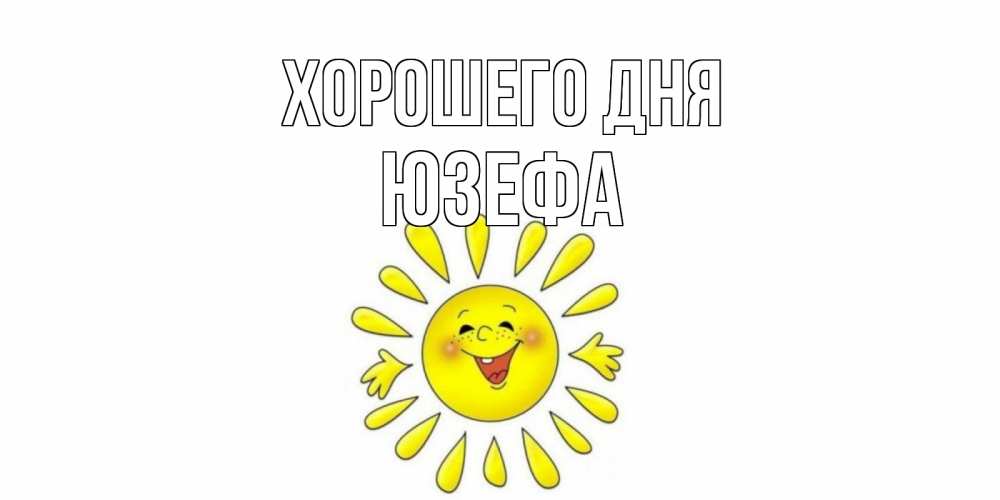 Открытка на каждый день с именем, Юзефа Хорошего дня открытка на каждый день Прикольная открытка с пожеланием онлайн скачать бесплатно 