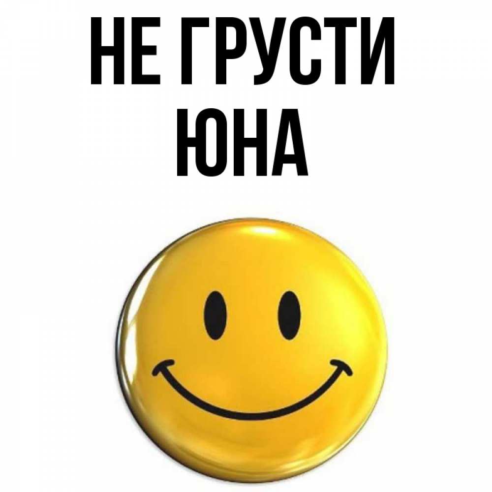Открытка на каждый день с именем, Юна Не грусти триде смайл Прикольная открытка с пожеланием онлайн скачать бесплатно 