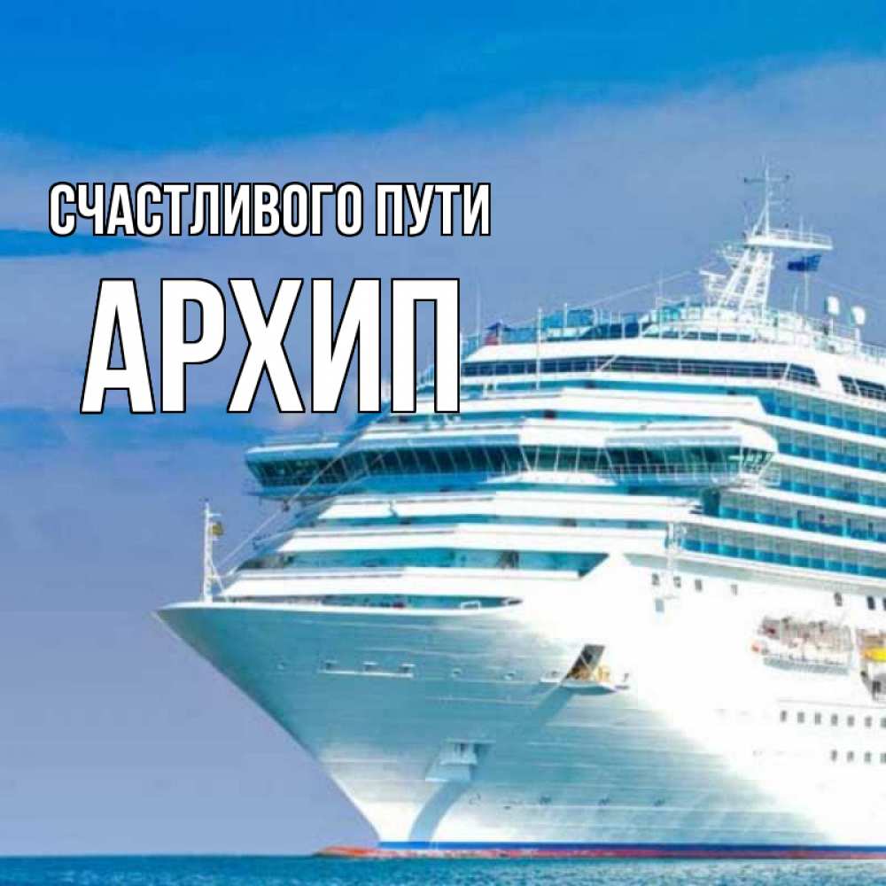 Открытка на каждый день с именем, Архип Счастливого пути огромный лайнер Прикольная открытка с пожеланием онлайн скачать бесплатно 